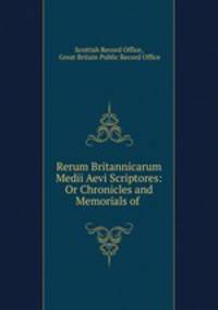 Rerum Britannicarum Medii Aevi Scriptores: Or Chronicles and Memorials of .