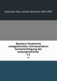 Spamers illustrierte weltgeschichte; mit besonderer bercksichtigung der kulturgeschichte .. v.1