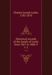 Historical records of the family of Leslie from 1067 to 1868-9. v. 2