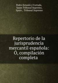Repertorio de la jurisprudencia mercantil espanola: O, compilacion completa .