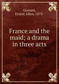 France and the maid; a drama in three acts