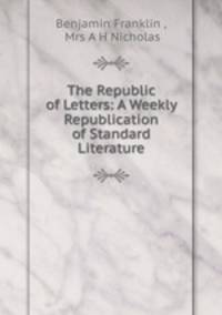 The Republic of Letters: A Weekly Republication of Standard Literature