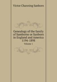 Genealogy of the family of Samborne or Sanborn in England and America 1194-1898. Volume 1