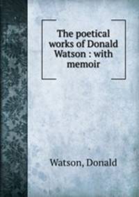 The poetical works of Donald Watson : with memoir