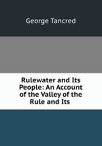 Rulewater and Its People: An Account of the Valley of the Rule and Its .