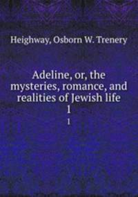Adeline, or, the mysteries, romance, and realities of Jewish life. 1