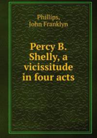 Percy B. Shelly, a vicissitude in four acts