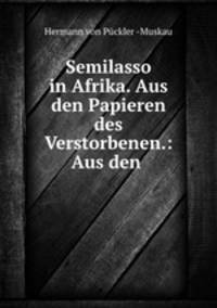 Semilasso in Afrika. Aus den Papieren des Verstorbenen.: Aus den .