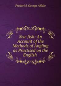 Sea-fish: An Account of the Methods of Angling as Practised on the English .