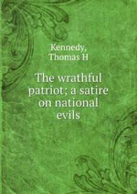 The wrathful patriot; a satire on national evils