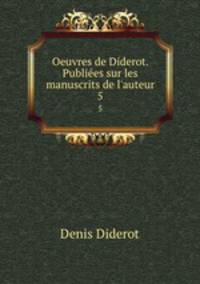 Oeuvres de Diderot. Publies sur les manuscrits de l`auteur. 5