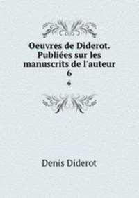 Oeuvres de Diderot. Publies sur les manuscrits de l`auteur. 6
