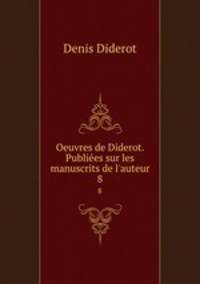 Oeuvres de Diderot. Publies sur les manuscrits de l`auteur. 8