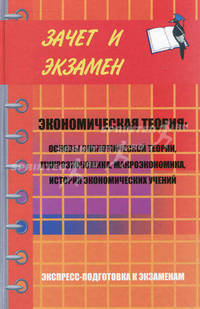 Экономическая теория: основы экономической теории, микроэкономика, макроэкономика, история экономических учений. Экспресс-подготовка к экзаменам
