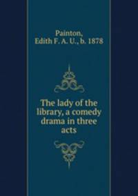 The lady of the library, a comedy drama in three acts