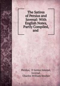 The Satires of Persius and Juvenal: With English Notes, Partly Compiled, and .
