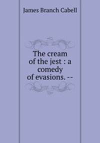 The cream of the jest : a comedy of evasions. --