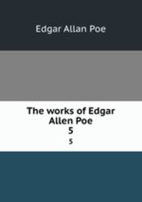 The works of Edgar Allen Poe.. 5