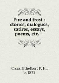 Fire and frost : stories, dialogues, satires, essays, poems, etc. --