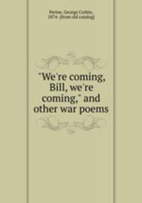 "We`re coming, Bill, we`re coming," and other war poems