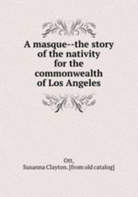 A masque--the story of the nativity for the commonwealth of Los Angeles