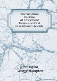 The Scripture Doctrine of Atonement Examined: first in relation to Jewish .