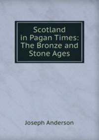 Scotland in Pagan Times: The Bronze and Stone Ages