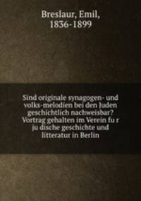 Sind originale synagogen- und volks-melodien bei den Juden geschichtlich nachweisbar? Vortrag gehalten im Verein fu?r ju?dische geschichte und litteratur in Berlin