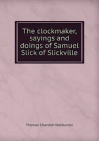 The clockmaker, sayings and doings of Samuel Slick of Slickville