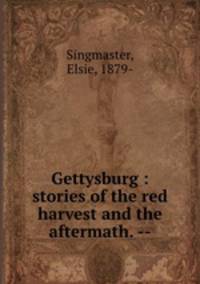 Gettysburg : stories of the red harvest and the aftermath. --