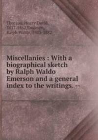 Miscellanies : With a biographical sketch by Ralph Waldo Emerson and a general index to the writings. --