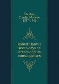 Robert Hardy`s seven days : a dream and its consequences