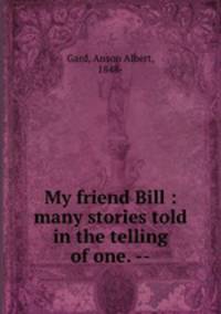 My friend Bill : many stories told in the telling of one. --