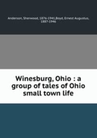 Winesburg, Ohio : a group of tales of Ohio small town life