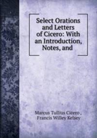 Select Orations and Letters of Cicero: With an Introduction, Notes, and .