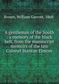 A gentleman of the South : a memory of the black belt, from the manuscript memoirs of the late Colonel Stanton Elmore