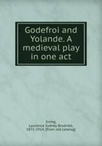 Godefroi and Yolande. A medieval play in one act