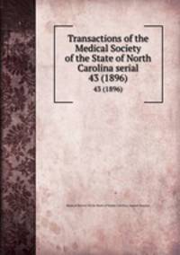 Transactions of the Medical Society of the State of North Carolina serial. 43 (1896)
