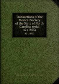Transactions of the Medical Society of the State of North Carolina serial. 42 (1895)