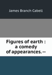 Figures of earth : a comedy of appearances. --