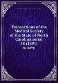 Transactions of the Medical Society of the State of North Carolina serial. 38 (1891)