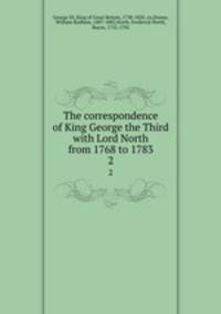 The correspondence of King George the Third with Lord North from 1768 to 1783. 2
