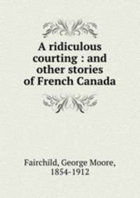 A ridiculous courting : and other stories of French Canada