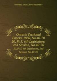 Ontario Sessional Papers, 1888, No.40-70. 20, Pt.5, 6th Legislature, 2nd Session, No.40-70