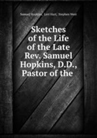 Sketches of the Life of the Late Rev. Samuel Hopkins, D.D., Pastor of the .