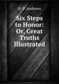 Six Steps to Honor: Or, Great Truths Illustrated