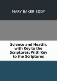 Science and Health, with Key to the Scriptures: With Key to the Scriptures