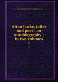 Alton Locke, tailor and poet : an autobiography ; in two volumes. 1