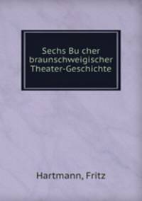 Sechs Bu?cher braunschweigischer Theater-Geschichte