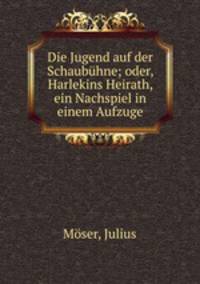 Die Jugend auf der Schaubuhne; oder, Harlekins Heirath, ein Nachspiel in einem Aufzuge